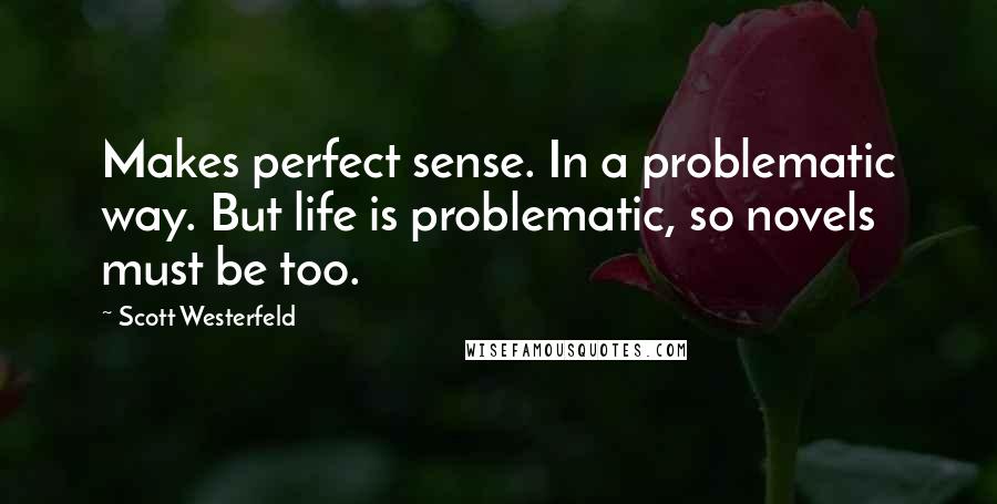 Scott Westerfeld Quotes: Makes perfect sense. In a problematic way. But life is problematic, so novels must be too.