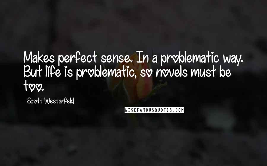 Scott Westerfeld Quotes: Makes perfect sense. In a problematic way. But life is problematic, so novels must be too.