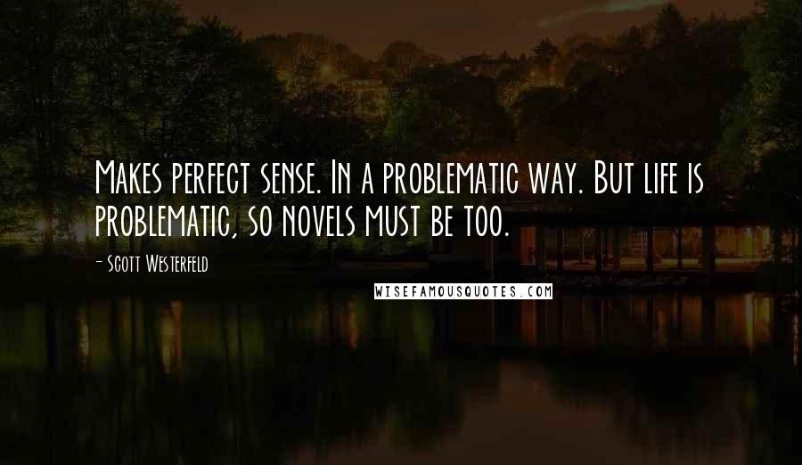 Scott Westerfeld Quotes: Makes perfect sense. In a problematic way. But life is problematic, so novels must be too.