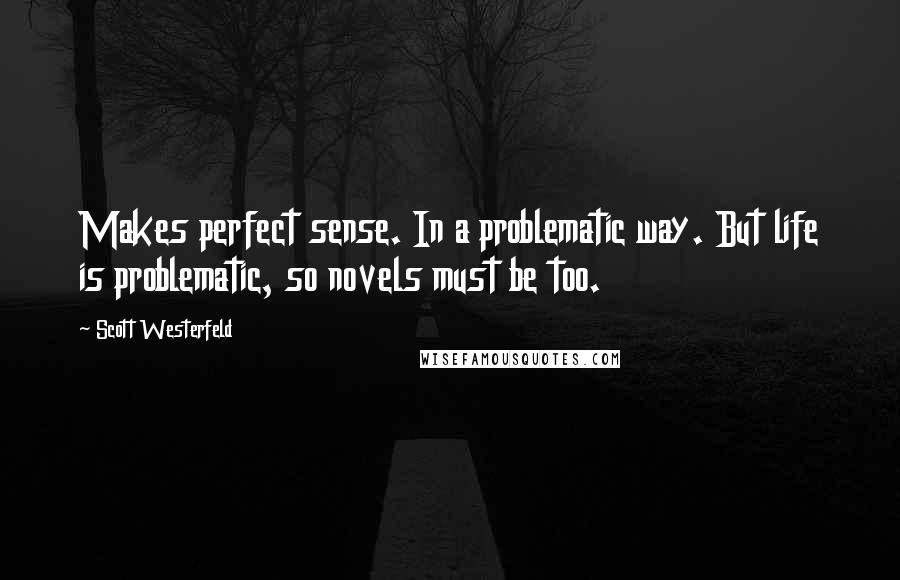 Scott Westerfeld Quotes: Makes perfect sense. In a problematic way. But life is problematic, so novels must be too.