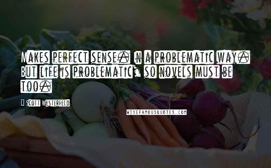 Scott Westerfeld Quotes: Makes perfect sense. In a problematic way. But life is problematic, so novels must be too.