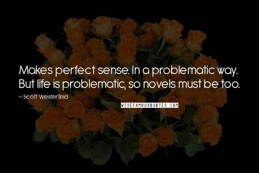 Scott Westerfeld Quotes: Makes perfect sense. In a problematic way. But life is problematic, so novels must be too.