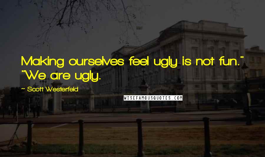 Scott Westerfeld Quotes: Making ourselves feel ugly is not fun." "We are ugly.