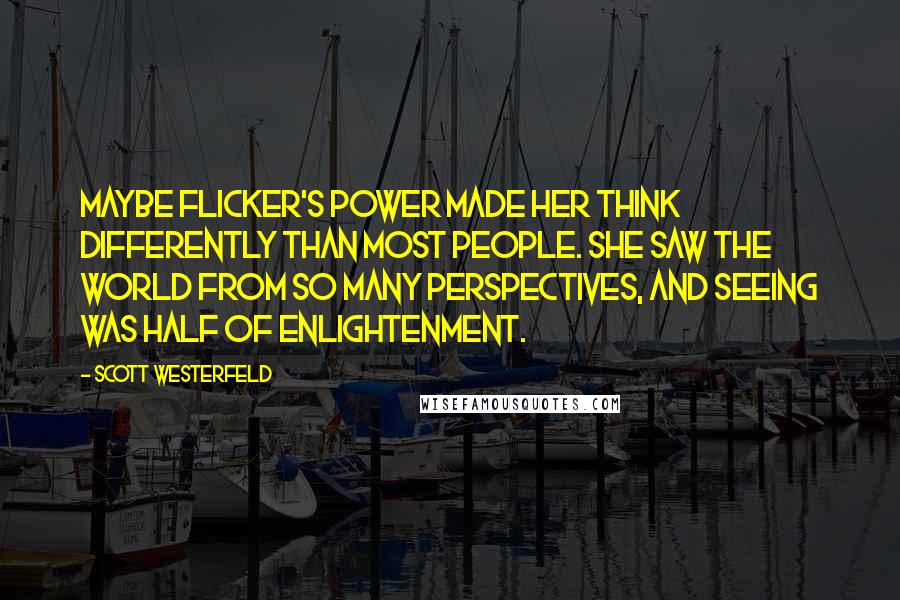 Scott Westerfeld Quotes: Maybe Flicker's power made her think differently than most people. She saw the world from so many perspectives, and seeing was half of enlightenment.