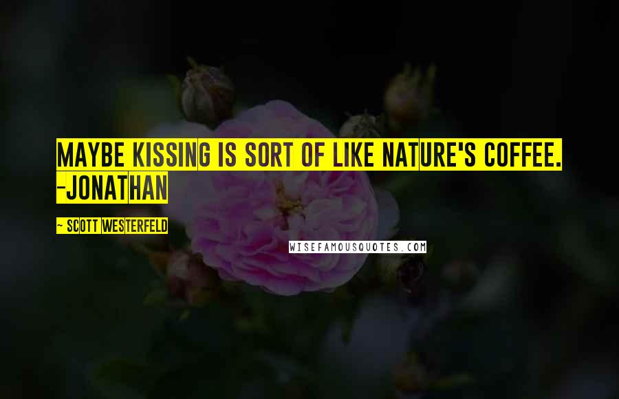 Scott Westerfeld Quotes: Maybe kissing is sort of like nature's coffee. -Jonathan