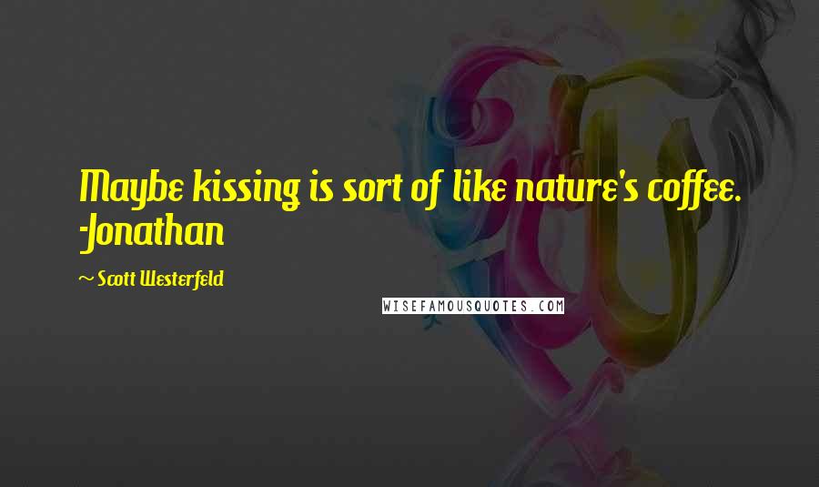 Scott Westerfeld Quotes: Maybe kissing is sort of like nature's coffee. -Jonathan