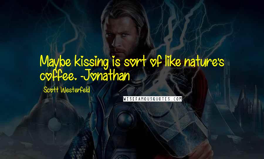 Scott Westerfeld Quotes: Maybe kissing is sort of like nature's coffee. -Jonathan