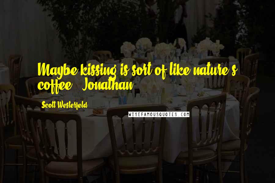 Scott Westerfeld Quotes: Maybe kissing is sort of like nature's coffee. -Jonathan