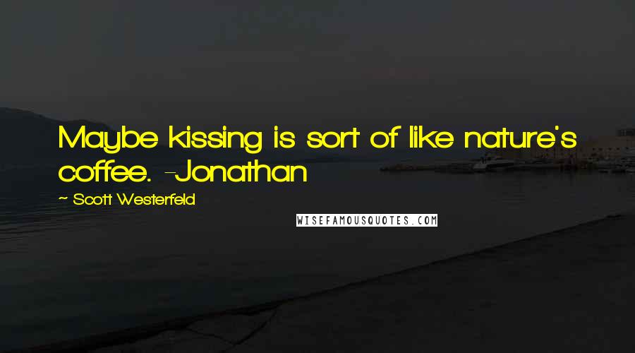 Scott Westerfeld Quotes: Maybe kissing is sort of like nature's coffee. -Jonathan