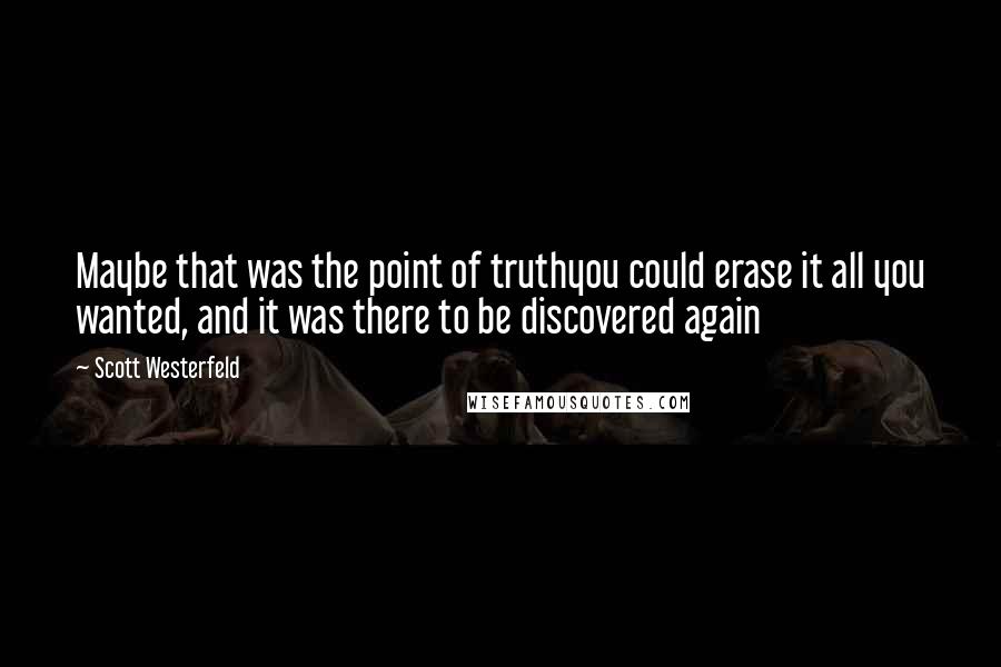 Scott Westerfeld Quotes: Maybe that was the point of truthyou could erase it all you wanted, and it was there to be discovered again