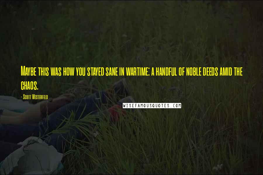 Scott Westerfeld Quotes: Maybe this was how you stayed sane in wartime: a handful of noble deeds amid the chaos.