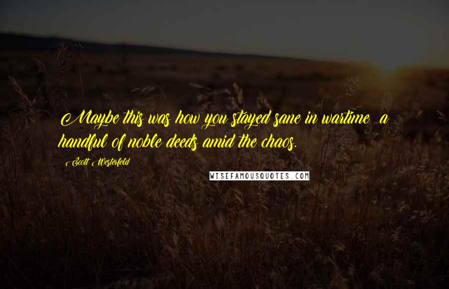 Scott Westerfeld Quotes: Maybe this was how you stayed sane in wartime: a handful of noble deeds amid the chaos.