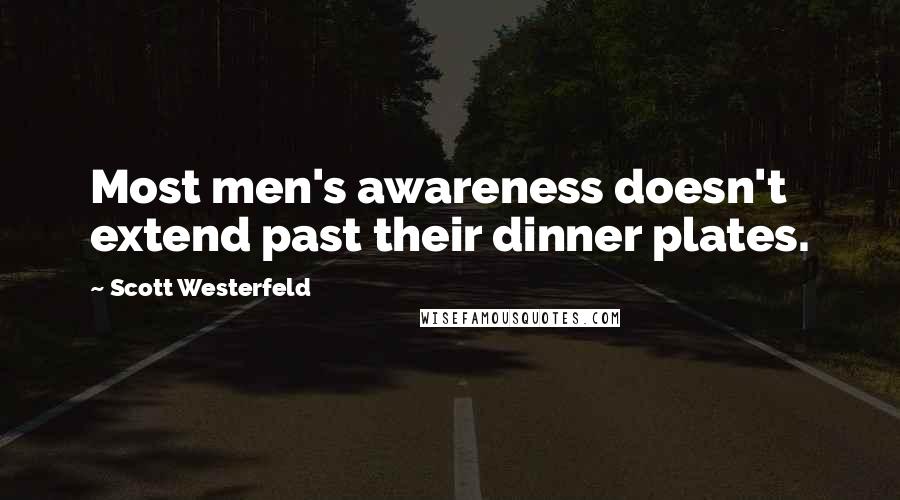 Scott Westerfeld Quotes: Most men's awareness doesn't extend past their dinner plates.