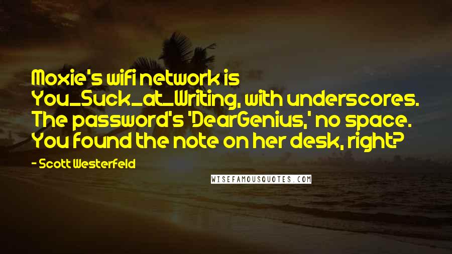 Scott Westerfeld Quotes: Moxie's wifi network is You_Suck_at_Writing, with underscores. The password's 'DearGenius,' no space. You found the note on her desk, right?