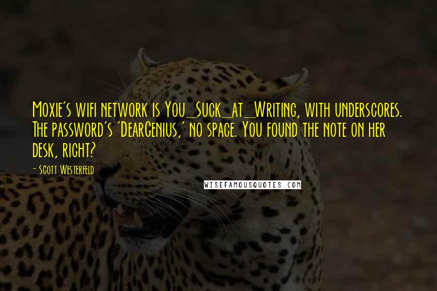 Scott Westerfeld Quotes: Moxie's wifi network is You_Suck_at_Writing, with underscores. The password's 'DearGenius,' no space. You found the note on her desk, right?