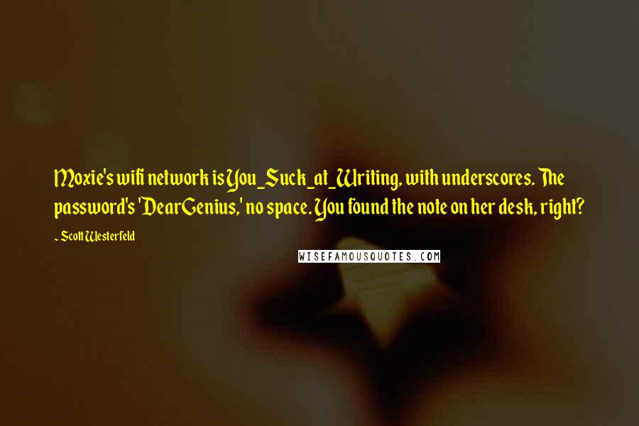 Scott Westerfeld Quotes: Moxie's wifi network is You_Suck_at_Writing, with underscores. The password's 'DearGenius,' no space. You found the note on her desk, right?