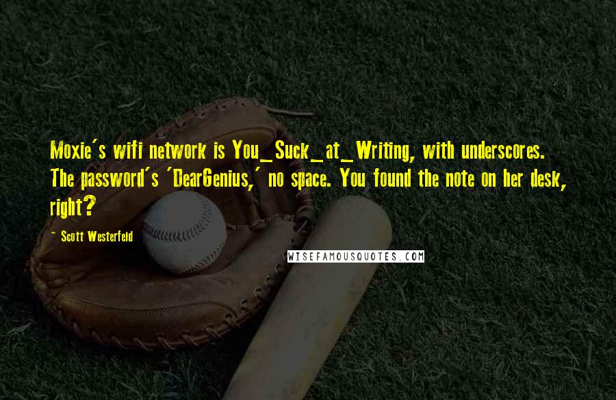 Scott Westerfeld Quotes: Moxie's wifi network is You_Suck_at_Writing, with underscores. The password's 'DearGenius,' no space. You found the note on her desk, right?