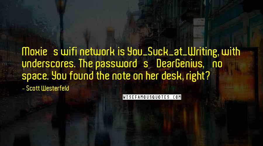 Scott Westerfeld Quotes: Moxie's wifi network is You_Suck_at_Writing, with underscores. The password's 'DearGenius,' no space. You found the note on her desk, right?