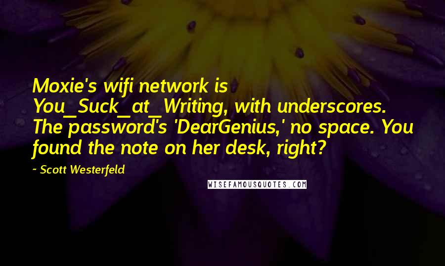 Scott Westerfeld Quotes: Moxie's wifi network is You_Suck_at_Writing, with underscores. The password's 'DearGenius,' no space. You found the note on her desk, right?