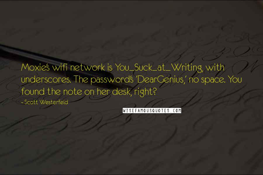 Scott Westerfeld Quotes: Moxie's wifi network is You_Suck_at_Writing, with underscores. The password's 'DearGenius,' no space. You found the note on her desk, right?