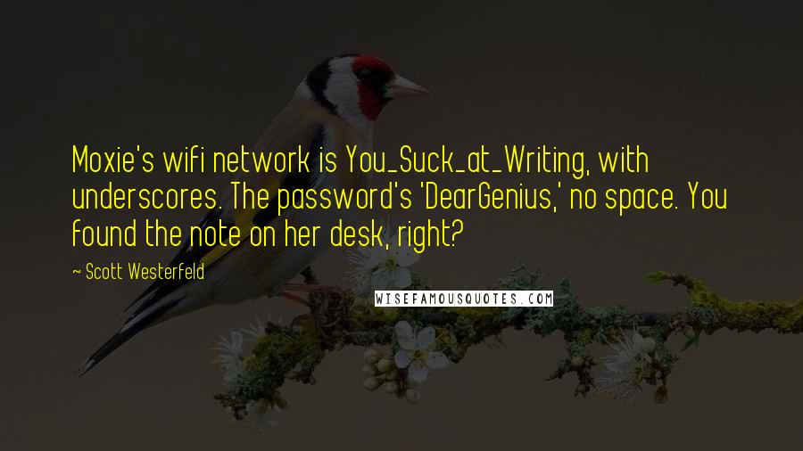 Scott Westerfeld Quotes: Moxie's wifi network is You_Suck_at_Writing, with underscores. The password's 'DearGenius,' no space. You found the note on her desk, right?