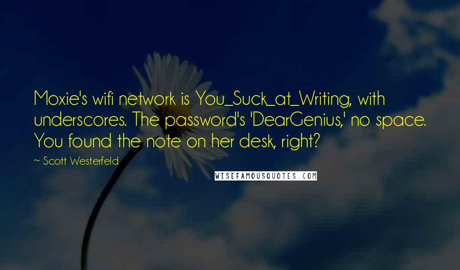 Scott Westerfeld Quotes: Moxie's wifi network is You_Suck_at_Writing, with underscores. The password's 'DearGenius,' no space. You found the note on her desk, right?