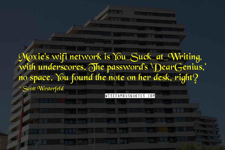 Scott Westerfeld Quotes: Moxie's wifi network is You_Suck_at_Writing, with underscores. The password's 'DearGenius,' no space. You found the note on her desk, right?