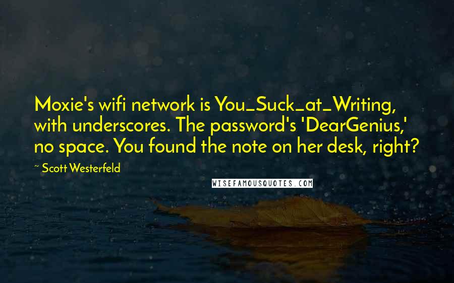 Scott Westerfeld Quotes: Moxie's wifi network is You_Suck_at_Writing, with underscores. The password's 'DearGenius,' no space. You found the note on her desk, right?