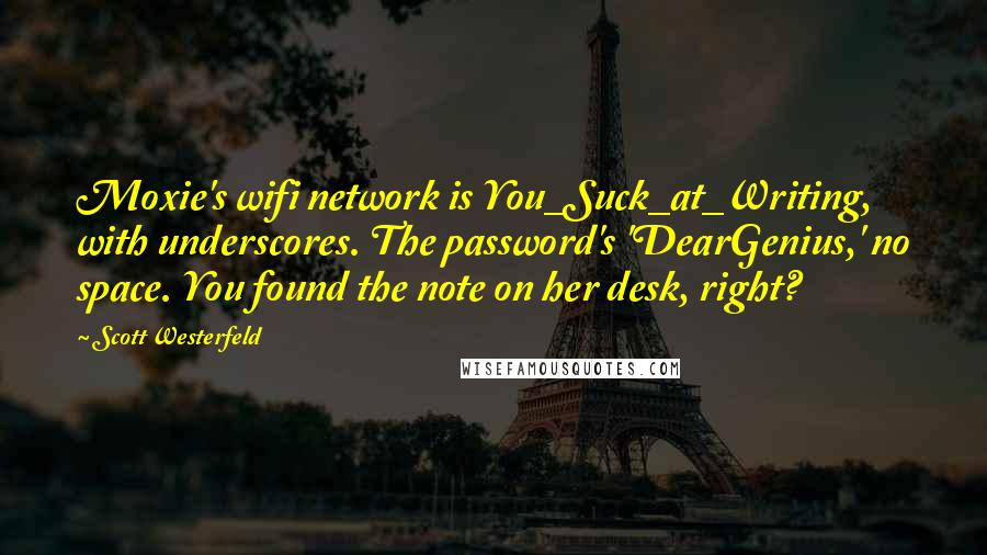 Scott Westerfeld Quotes: Moxie's wifi network is You_Suck_at_Writing, with underscores. The password's 'DearGenius,' no space. You found the note on her desk, right?