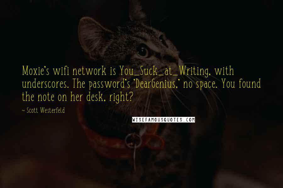 Scott Westerfeld Quotes: Moxie's wifi network is You_Suck_at_Writing, with underscores. The password's 'DearGenius,' no space. You found the note on her desk, right?