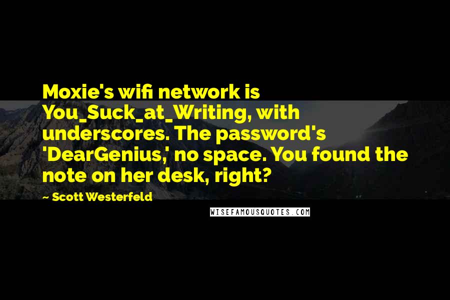 Scott Westerfeld Quotes: Moxie's wifi network is You_Suck_at_Writing, with underscores. The password's 'DearGenius,' no space. You found the note on her desk, right?