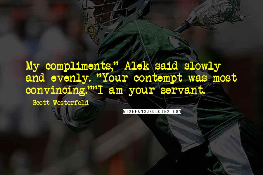 Scott Westerfeld Quotes: My compliments," Alek said slowly and evenly. "Your contempt was most convincing.""I am your servant.