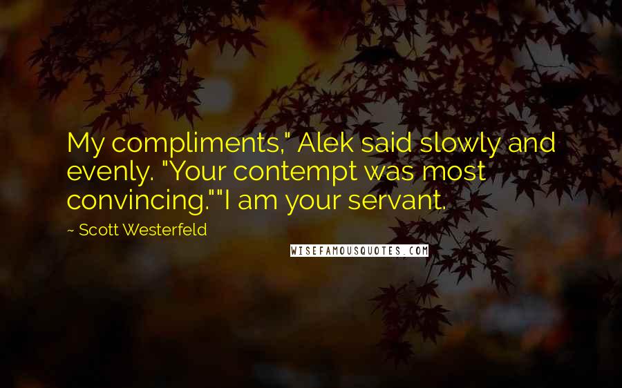 Scott Westerfeld Quotes: My compliments," Alek said slowly and evenly. "Your contempt was most convincing.""I am your servant.