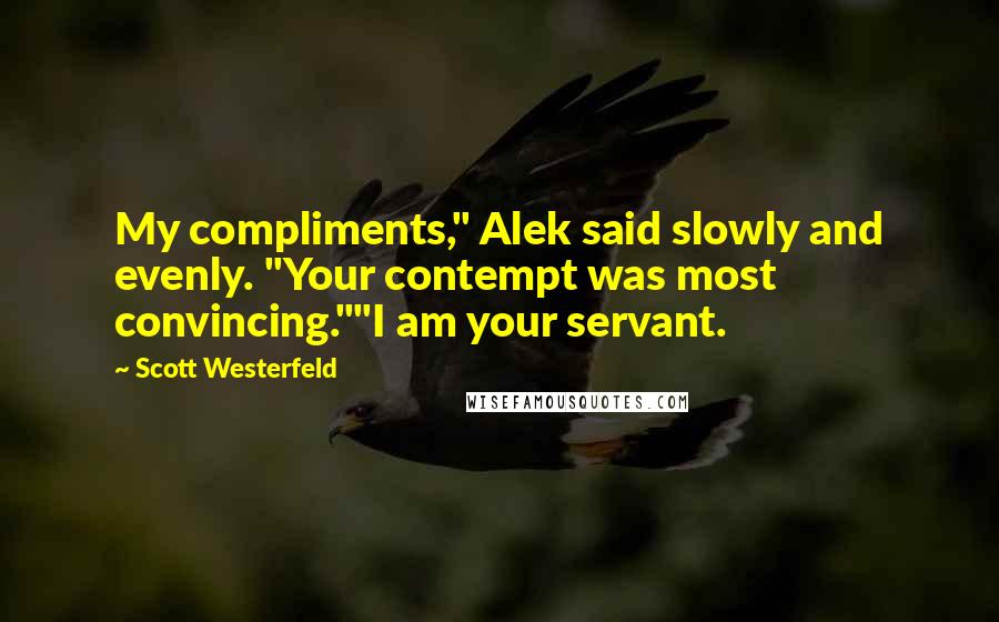 Scott Westerfeld Quotes: My compliments," Alek said slowly and evenly. "Your contempt was most convincing.""I am your servant.