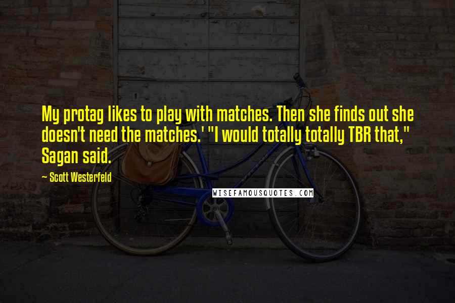 Scott Westerfeld Quotes: My protag likes to play with matches. Then she finds out she doesn't need the matches.' "I would totally totally TBR that," Sagan said.