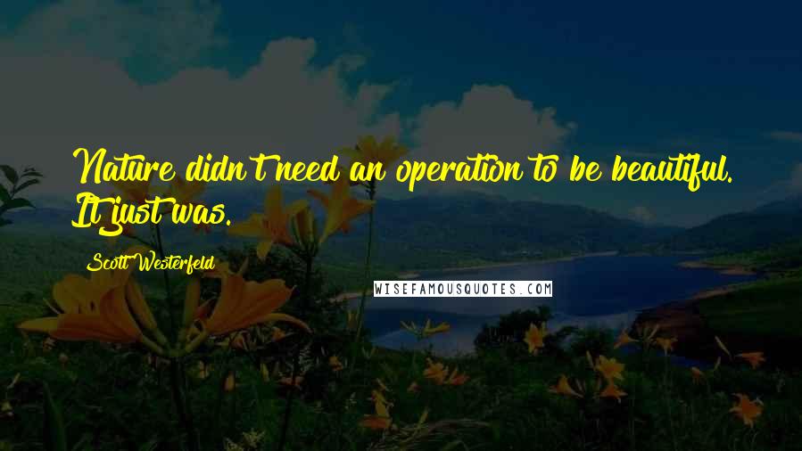 Scott Westerfeld Quotes: Nature didn't need an operation to be beautiful. It just was.