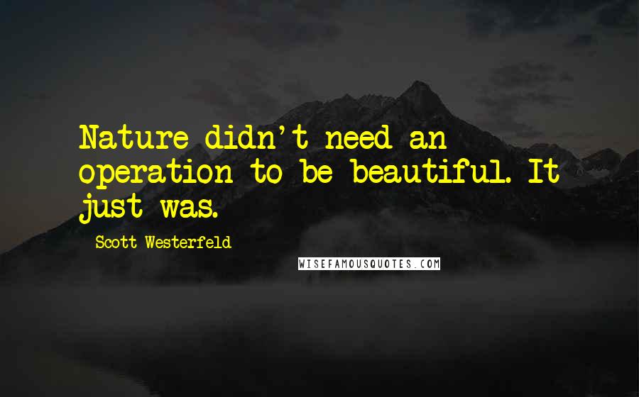 Scott Westerfeld Quotes: Nature didn't need an operation to be beautiful. It just was.
