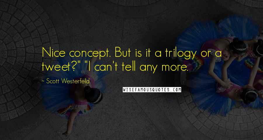 Scott Westerfeld Quotes: Nice concept. But is it a trilogy or a tweet?" "I can't tell any more.