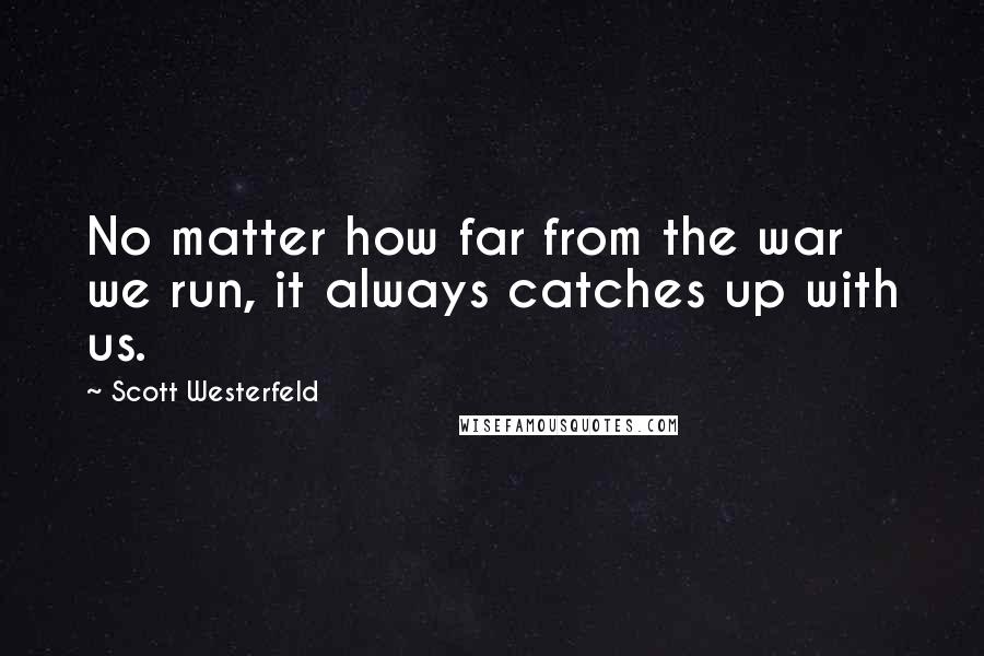 Scott Westerfeld Quotes: No matter how far from the war we run, it always catches up with us.