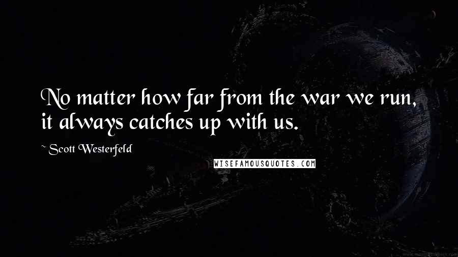 Scott Westerfeld Quotes: No matter how far from the war we run, it always catches up with us.
