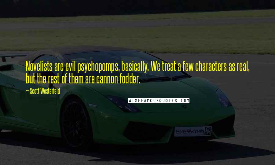 Scott Westerfeld Quotes: Novelists are evil psychopomps, basically. We treat a few characters as real, but the rest of them are cannon fodder.