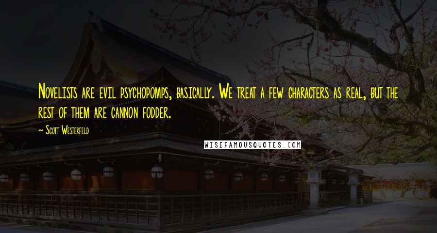 Scott Westerfeld Quotes: Novelists are evil psychopomps, basically. We treat a few characters as real, but the rest of them are cannon fodder.