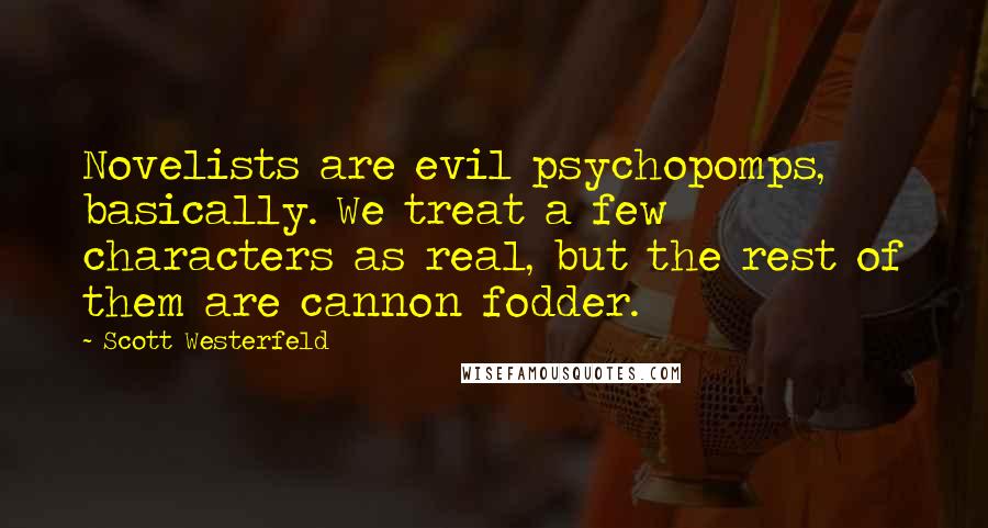 Scott Westerfeld Quotes: Novelists are evil psychopomps, basically. We treat a few characters as real, but the rest of them are cannon fodder.