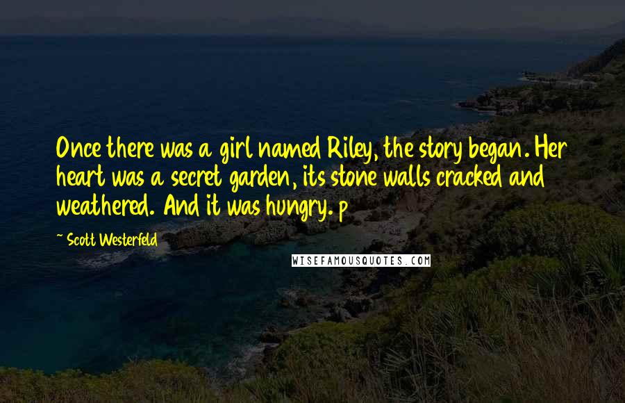 Scott Westerfeld Quotes: Once there was a girl named Riley, the story began. Her heart was a secret garden, its stone walls cracked and weathered. And it was hungry. p160