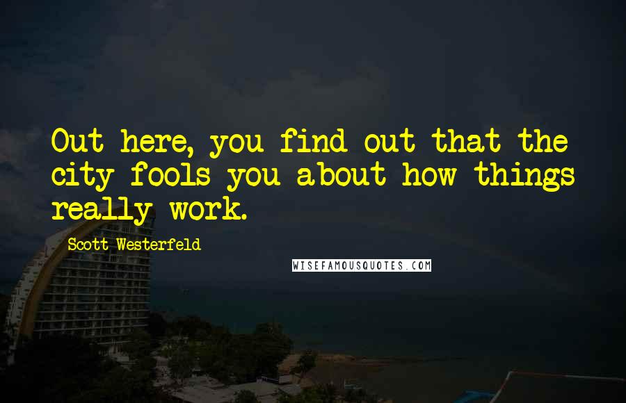 Scott Westerfeld Quotes: Out here, you find out that the city fools you about how things really work.