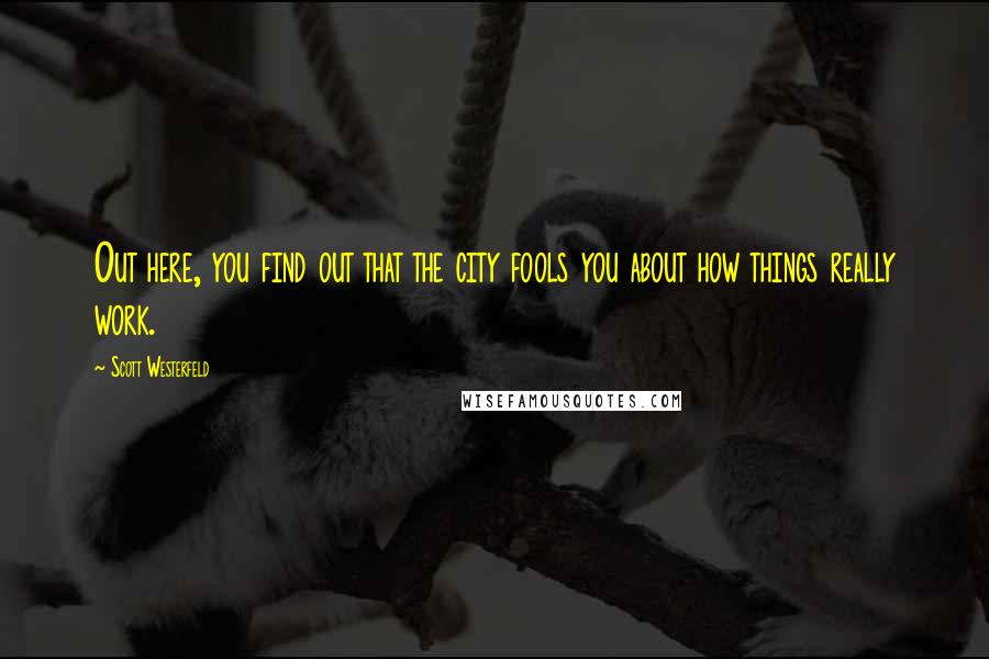 Scott Westerfeld Quotes: Out here, you find out that the city fools you about how things really work.