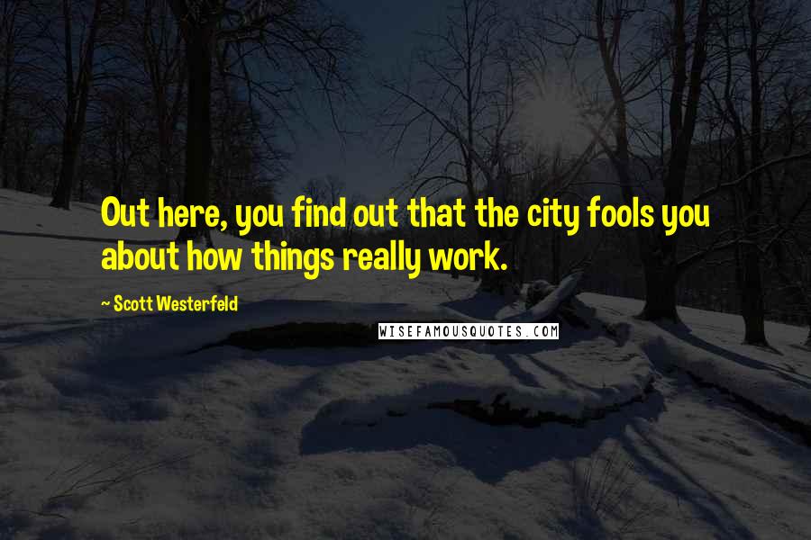 Scott Westerfeld Quotes: Out here, you find out that the city fools you about how things really work.