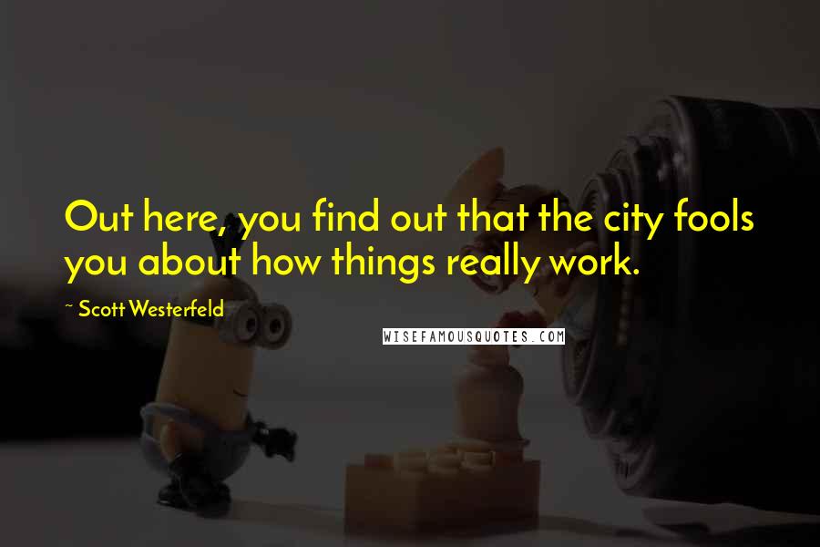 Scott Westerfeld Quotes: Out here, you find out that the city fools you about how things really work.