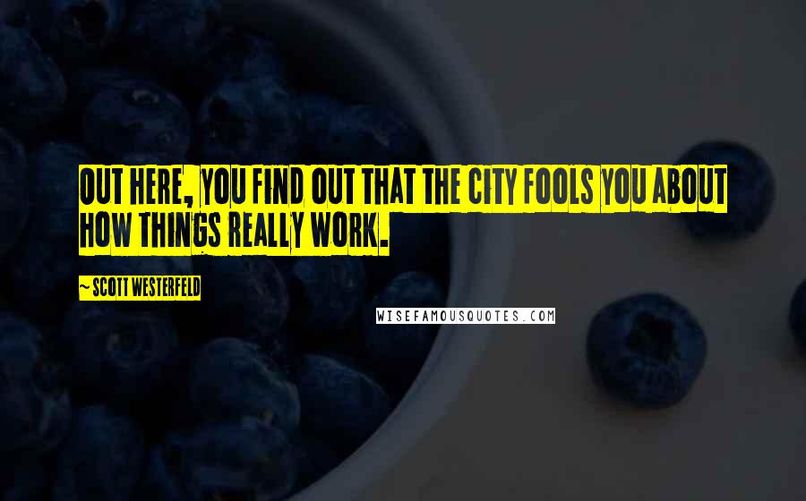 Scott Westerfeld Quotes: Out here, you find out that the city fools you about how things really work.