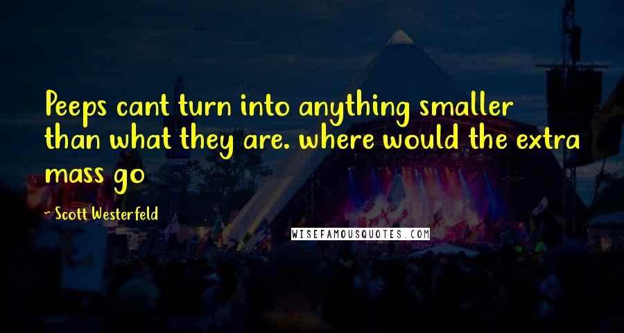 Scott Westerfeld Quotes: Peeps cant turn into anything smaller than what they are. where would the extra mass go